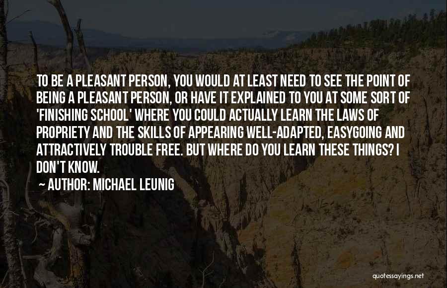 Michael Leunig Quotes: To Be A Pleasant Person, You Would At Least Need To See The Point Of Being A Pleasant Person, Or