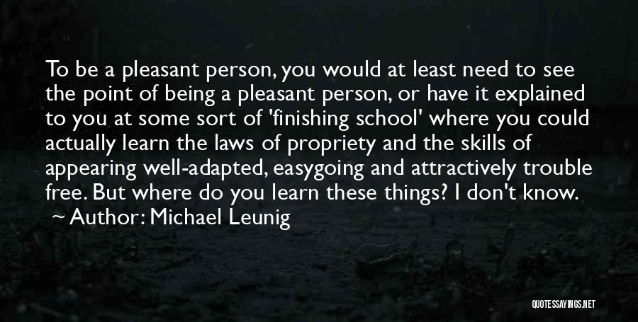 Michael Leunig Quotes: To Be A Pleasant Person, You Would At Least Need To See The Point Of Being A Pleasant Person, Or