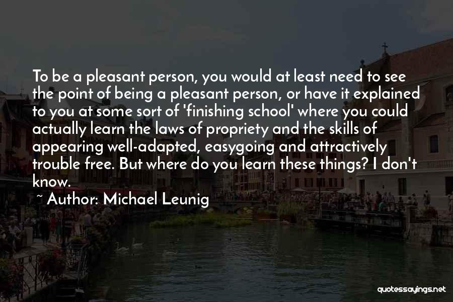 Michael Leunig Quotes: To Be A Pleasant Person, You Would At Least Need To See The Point Of Being A Pleasant Person, Or