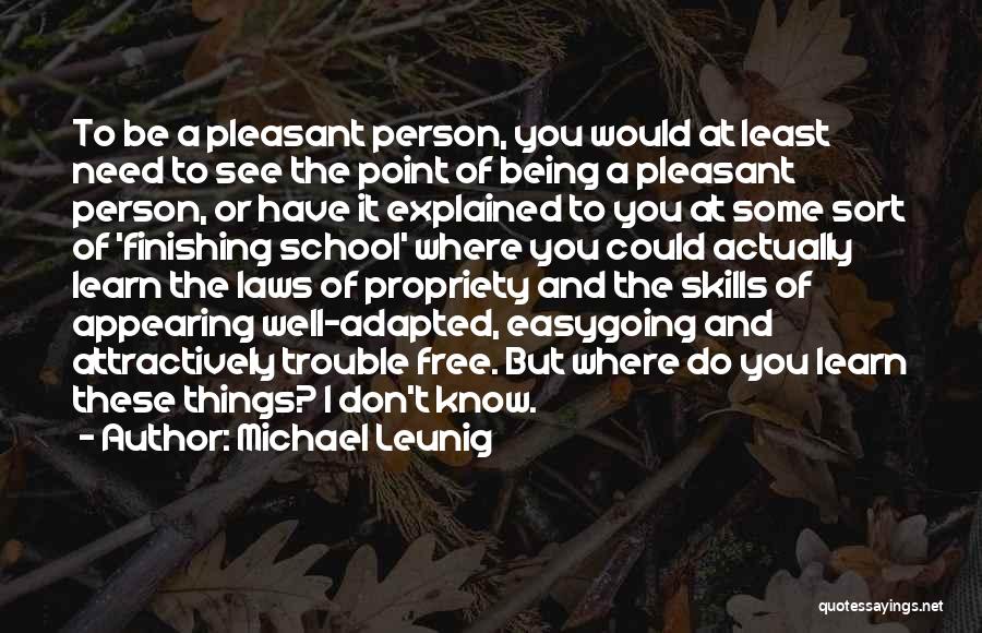 Michael Leunig Quotes: To Be A Pleasant Person, You Would At Least Need To See The Point Of Being A Pleasant Person, Or