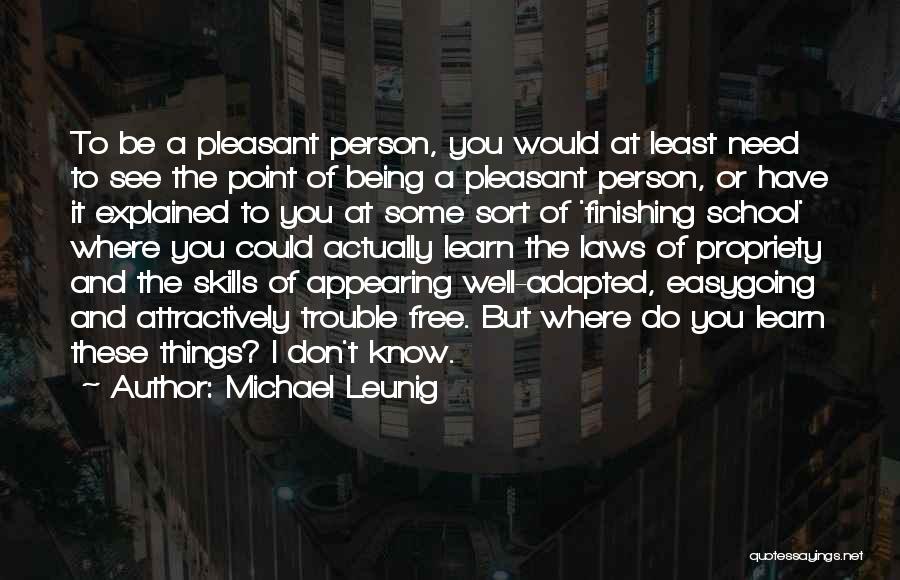 Michael Leunig Quotes: To Be A Pleasant Person, You Would At Least Need To See The Point Of Being A Pleasant Person, Or