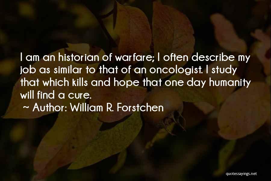 William R. Forstchen Quotes: I Am An Historian Of Warfare; I Often Describe My Job As Similar To That Of An Oncologist. I Study
