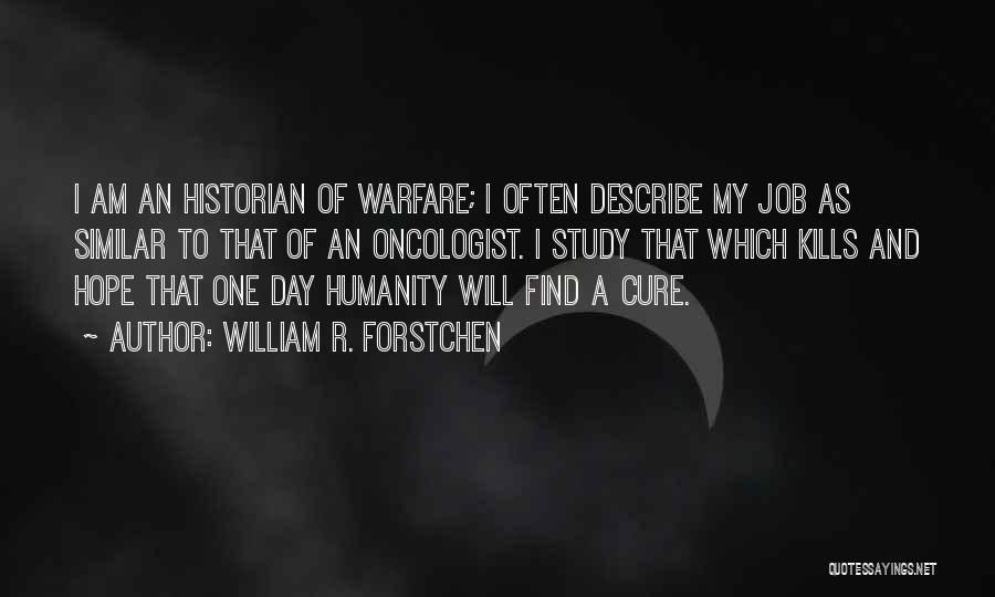 William R. Forstchen Quotes: I Am An Historian Of Warfare; I Often Describe My Job As Similar To That Of An Oncologist. I Study