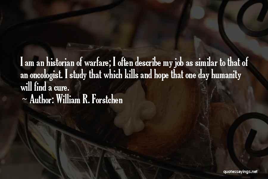 William R. Forstchen Quotes: I Am An Historian Of Warfare; I Often Describe My Job As Similar To That Of An Oncologist. I Study