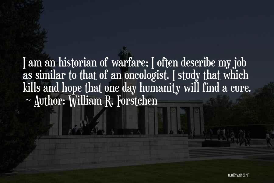 William R. Forstchen Quotes: I Am An Historian Of Warfare; I Often Describe My Job As Similar To That Of An Oncologist. I Study