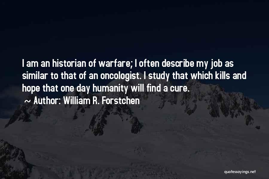 William R. Forstchen Quotes: I Am An Historian Of Warfare; I Often Describe My Job As Similar To That Of An Oncologist. I Study