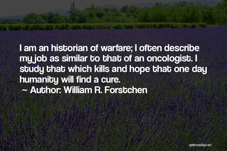 William R. Forstchen Quotes: I Am An Historian Of Warfare; I Often Describe My Job As Similar To That Of An Oncologist. I Study