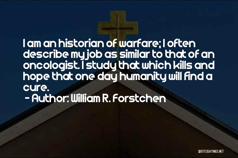 William R. Forstchen Quotes: I Am An Historian Of Warfare; I Often Describe My Job As Similar To That Of An Oncologist. I Study