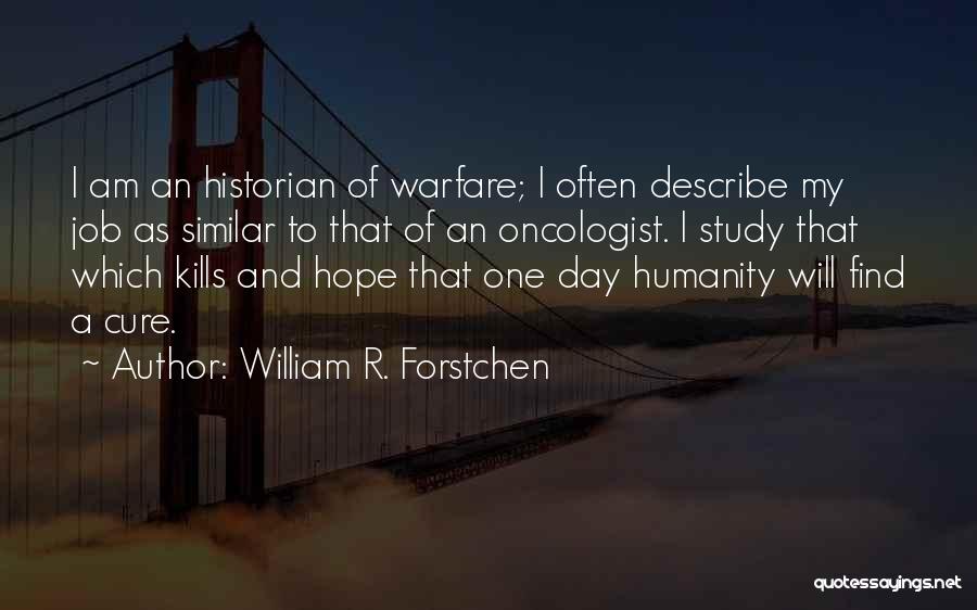 William R. Forstchen Quotes: I Am An Historian Of Warfare; I Often Describe My Job As Similar To That Of An Oncologist. I Study