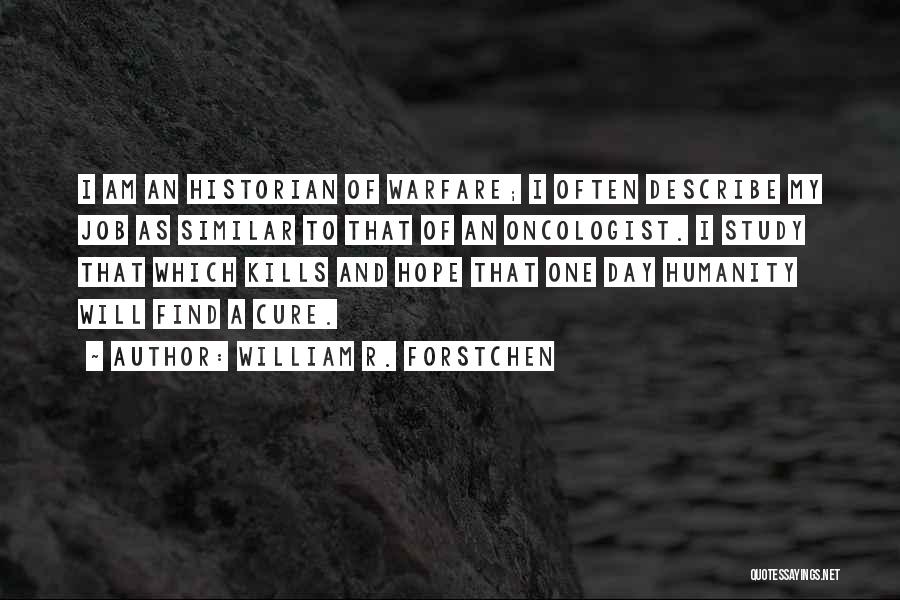 William R. Forstchen Quotes: I Am An Historian Of Warfare; I Often Describe My Job As Similar To That Of An Oncologist. I Study