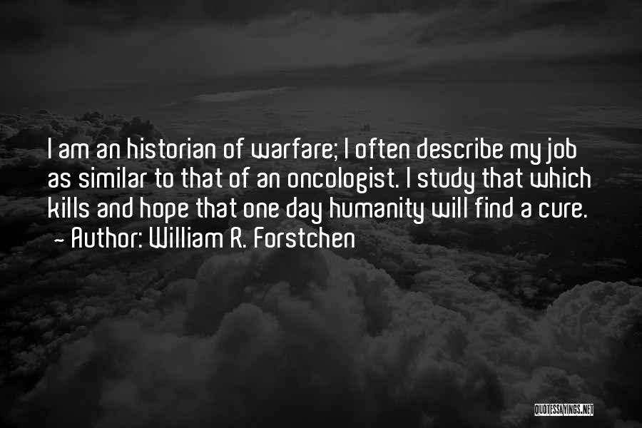 William R. Forstchen Quotes: I Am An Historian Of Warfare; I Often Describe My Job As Similar To That Of An Oncologist. I Study