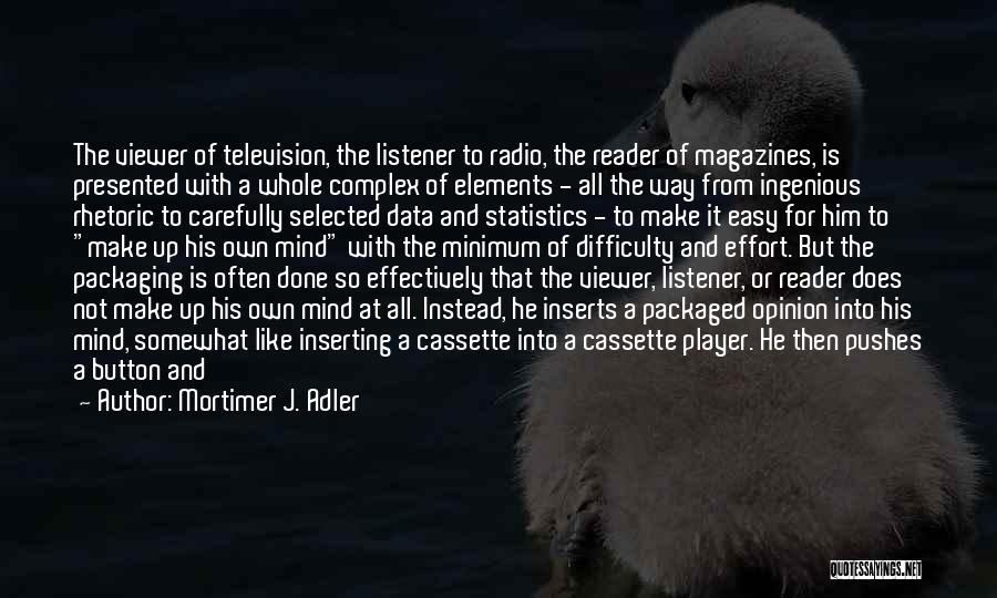 Mortimer J. Adler Quotes: The Viewer Of Television, The Listener To Radio, The Reader Of Magazines, Is Presented With A Whole Complex Of Elements