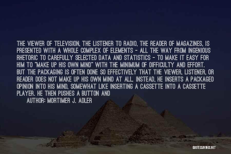 Mortimer J. Adler Quotes: The Viewer Of Television, The Listener To Radio, The Reader Of Magazines, Is Presented With A Whole Complex Of Elements