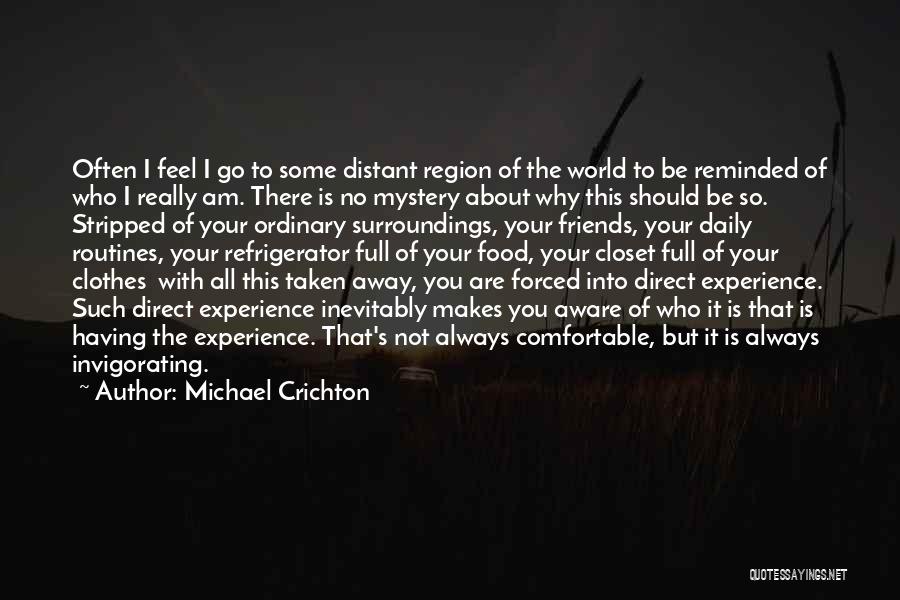 Michael Crichton Quotes: Often I Feel I Go To Some Distant Region Of The World To Be Reminded Of Who I Really Am.