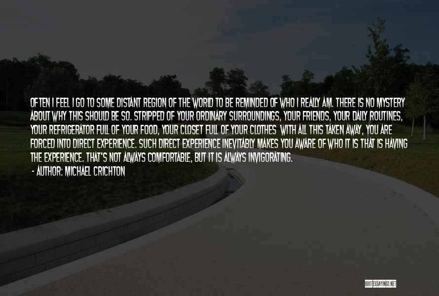 Michael Crichton Quotes: Often I Feel I Go To Some Distant Region Of The World To Be Reminded Of Who I Really Am.