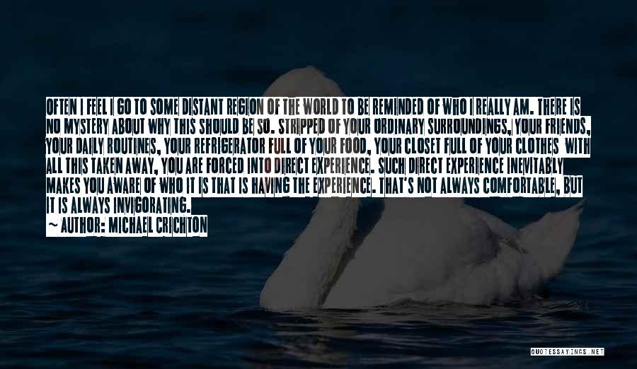 Michael Crichton Quotes: Often I Feel I Go To Some Distant Region Of The World To Be Reminded Of Who I Really Am.