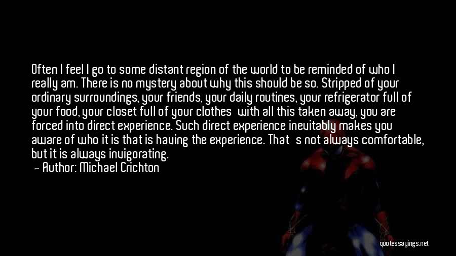 Michael Crichton Quotes: Often I Feel I Go To Some Distant Region Of The World To Be Reminded Of Who I Really Am.