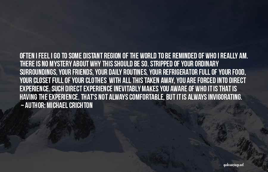 Michael Crichton Quotes: Often I Feel I Go To Some Distant Region Of The World To Be Reminded Of Who I Really Am.