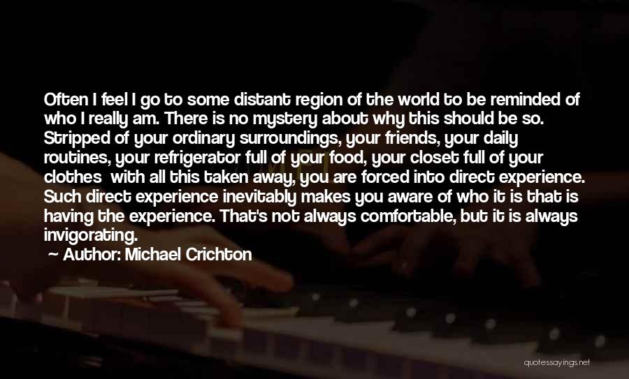 Michael Crichton Quotes: Often I Feel I Go To Some Distant Region Of The World To Be Reminded Of Who I Really Am.