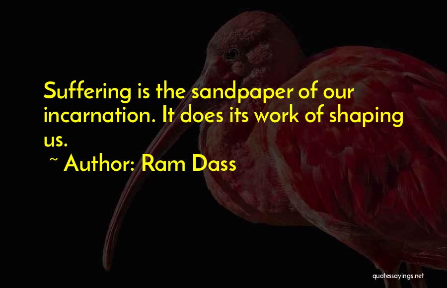 Ram Dass Quotes: Suffering Is The Sandpaper Of Our Incarnation. It Does Its Work Of Shaping Us.