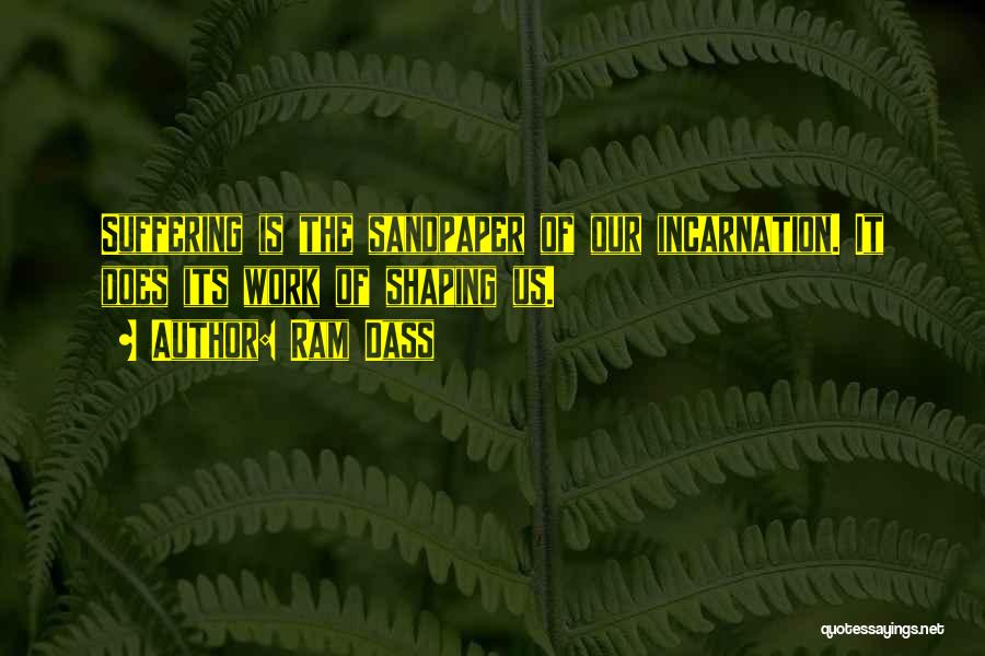 Ram Dass Quotes: Suffering Is The Sandpaper Of Our Incarnation. It Does Its Work Of Shaping Us.