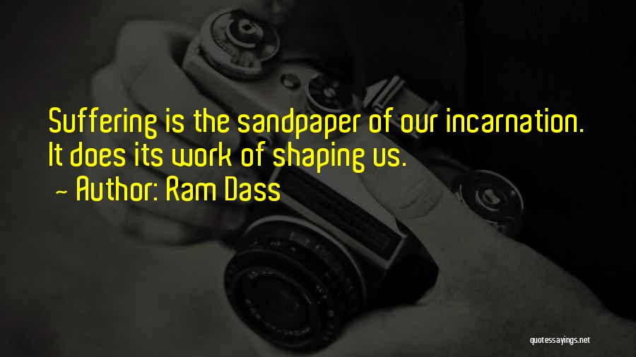 Ram Dass Quotes: Suffering Is The Sandpaper Of Our Incarnation. It Does Its Work Of Shaping Us.