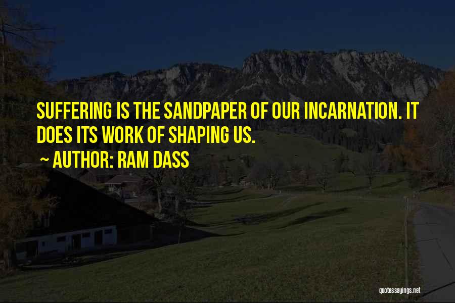 Ram Dass Quotes: Suffering Is The Sandpaper Of Our Incarnation. It Does Its Work Of Shaping Us.