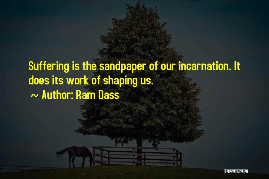 Ram Dass Quotes: Suffering Is The Sandpaper Of Our Incarnation. It Does Its Work Of Shaping Us.