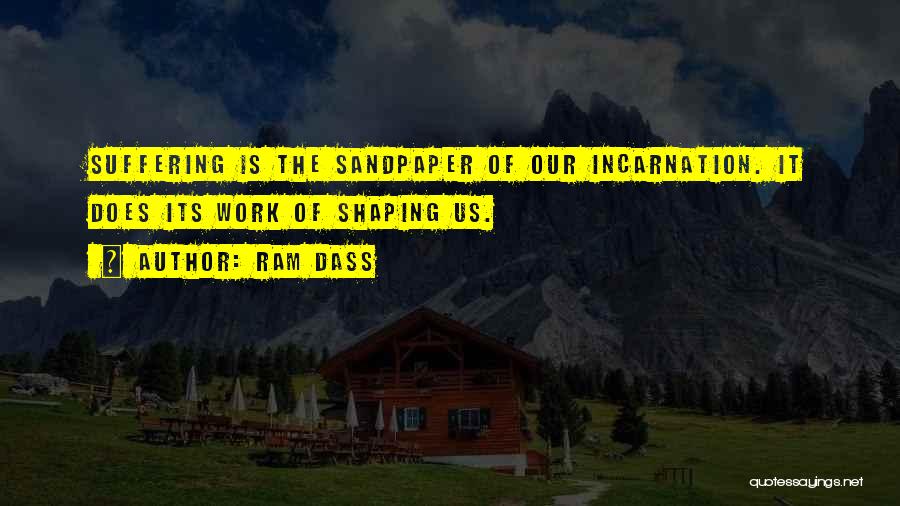 Ram Dass Quotes: Suffering Is The Sandpaper Of Our Incarnation. It Does Its Work Of Shaping Us.