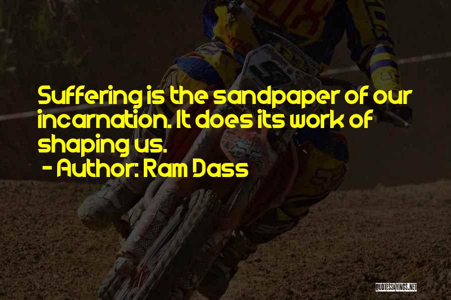 Ram Dass Quotes: Suffering Is The Sandpaper Of Our Incarnation. It Does Its Work Of Shaping Us.