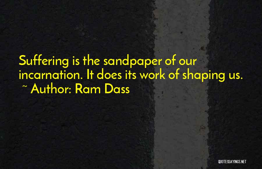 Ram Dass Quotes: Suffering Is The Sandpaper Of Our Incarnation. It Does Its Work Of Shaping Us.