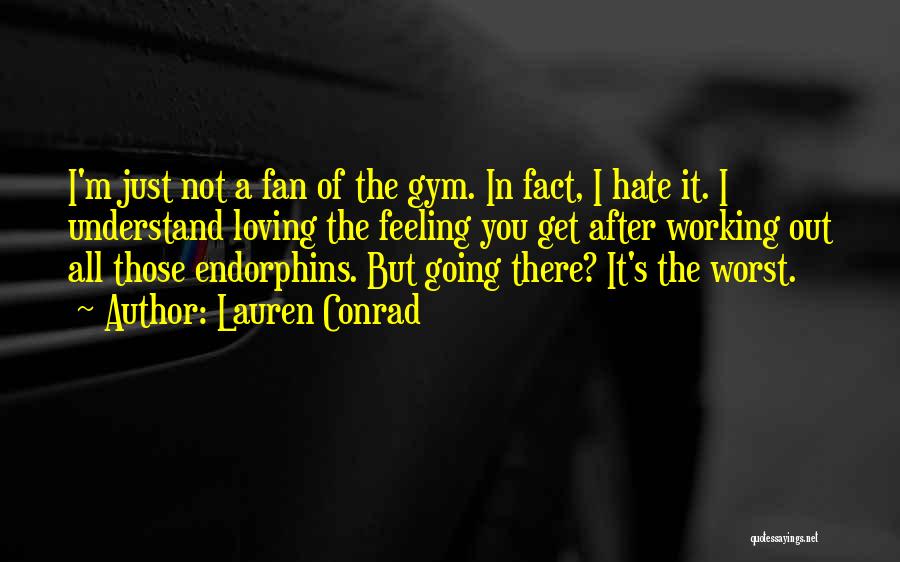 Lauren Conrad Quotes: I'm Just Not A Fan Of The Gym. In Fact, I Hate It. I Understand Loving The Feeling You Get