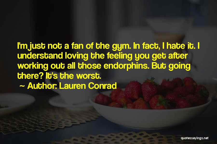 Lauren Conrad Quotes: I'm Just Not A Fan Of The Gym. In Fact, I Hate It. I Understand Loving The Feeling You Get