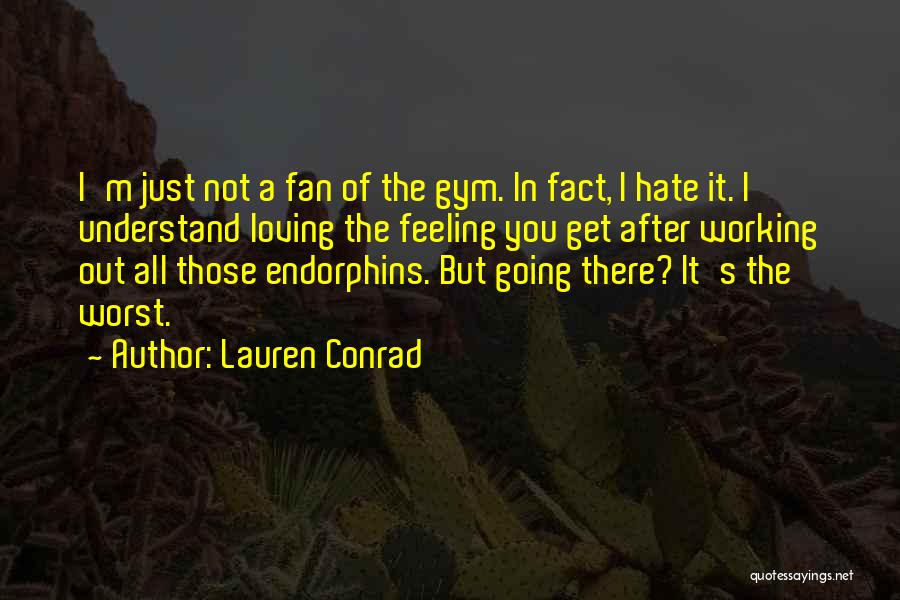 Lauren Conrad Quotes: I'm Just Not A Fan Of The Gym. In Fact, I Hate It. I Understand Loving The Feeling You Get