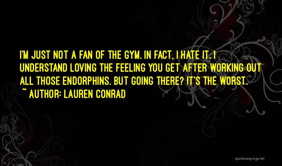 Lauren Conrad Quotes: I'm Just Not A Fan Of The Gym. In Fact, I Hate It. I Understand Loving The Feeling You Get