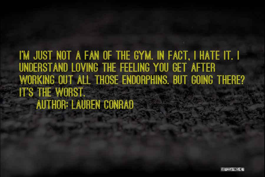 Lauren Conrad Quotes: I'm Just Not A Fan Of The Gym. In Fact, I Hate It. I Understand Loving The Feeling You Get