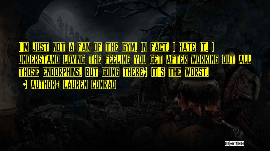 Lauren Conrad Quotes: I'm Just Not A Fan Of The Gym. In Fact, I Hate It. I Understand Loving The Feeling You Get