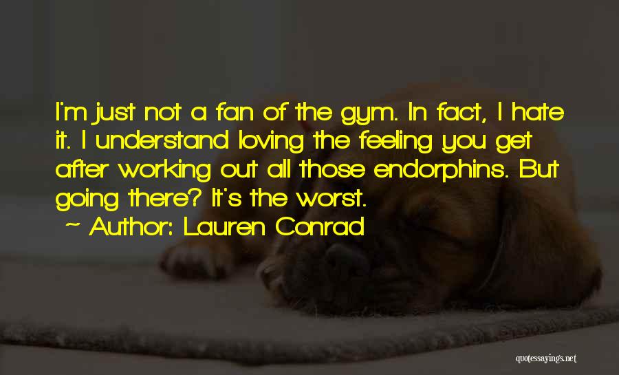 Lauren Conrad Quotes: I'm Just Not A Fan Of The Gym. In Fact, I Hate It. I Understand Loving The Feeling You Get