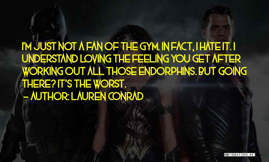Lauren Conrad Quotes: I'm Just Not A Fan Of The Gym. In Fact, I Hate It. I Understand Loving The Feeling You Get