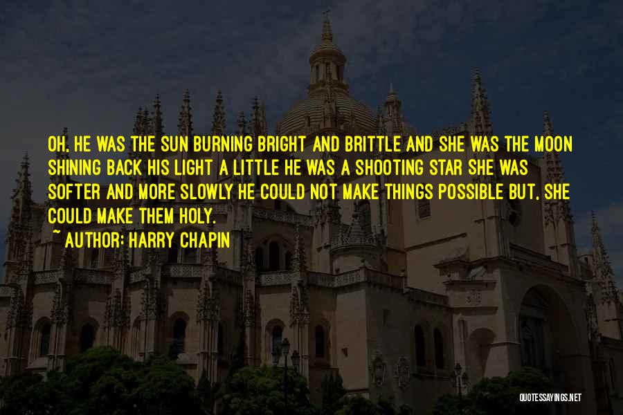 Harry Chapin Quotes: Oh, He Was The Sun Burning Bright And Brittle And She Was The Moon Shining Back His Light A Little