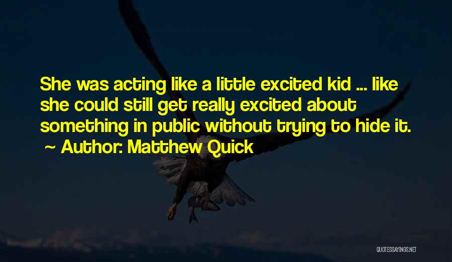 Matthew Quick Quotes: She Was Acting Like A Little Excited Kid ... Like She Could Still Get Really Excited About Something In Public