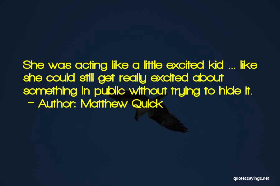 Matthew Quick Quotes: She Was Acting Like A Little Excited Kid ... Like She Could Still Get Really Excited About Something In Public