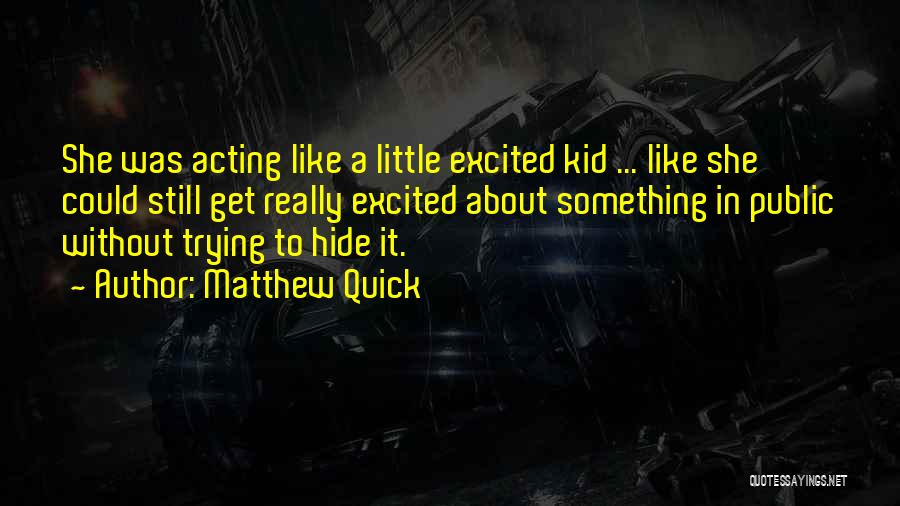 Matthew Quick Quotes: She Was Acting Like A Little Excited Kid ... Like She Could Still Get Really Excited About Something In Public