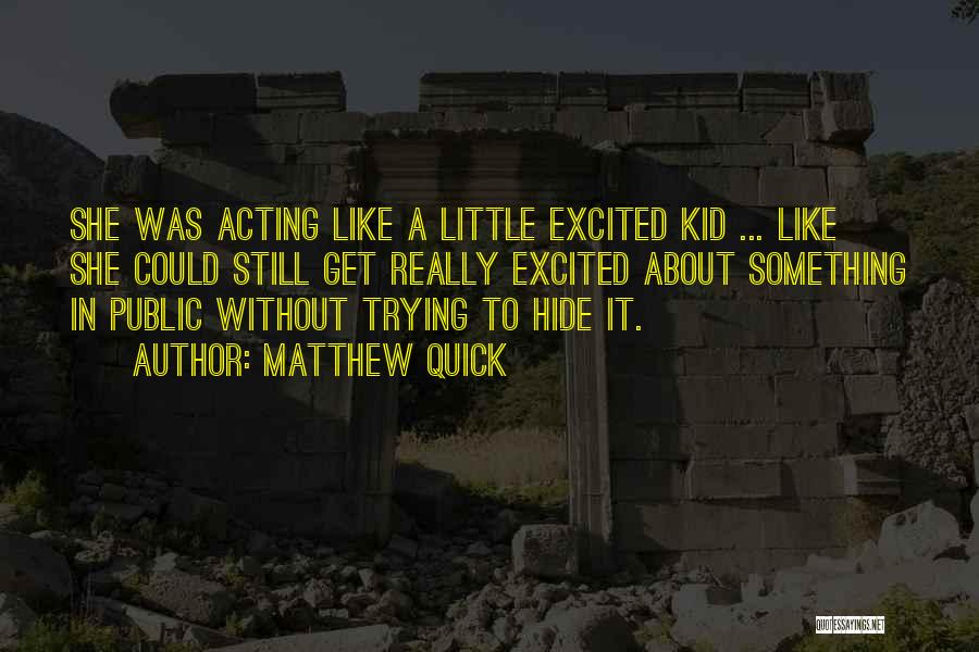 Matthew Quick Quotes: She Was Acting Like A Little Excited Kid ... Like She Could Still Get Really Excited About Something In Public