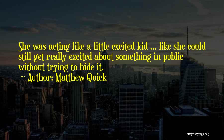 Matthew Quick Quotes: She Was Acting Like A Little Excited Kid ... Like She Could Still Get Really Excited About Something In Public