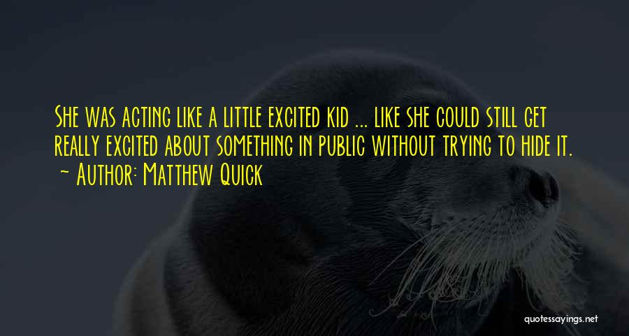 Matthew Quick Quotes: She Was Acting Like A Little Excited Kid ... Like She Could Still Get Really Excited About Something In Public