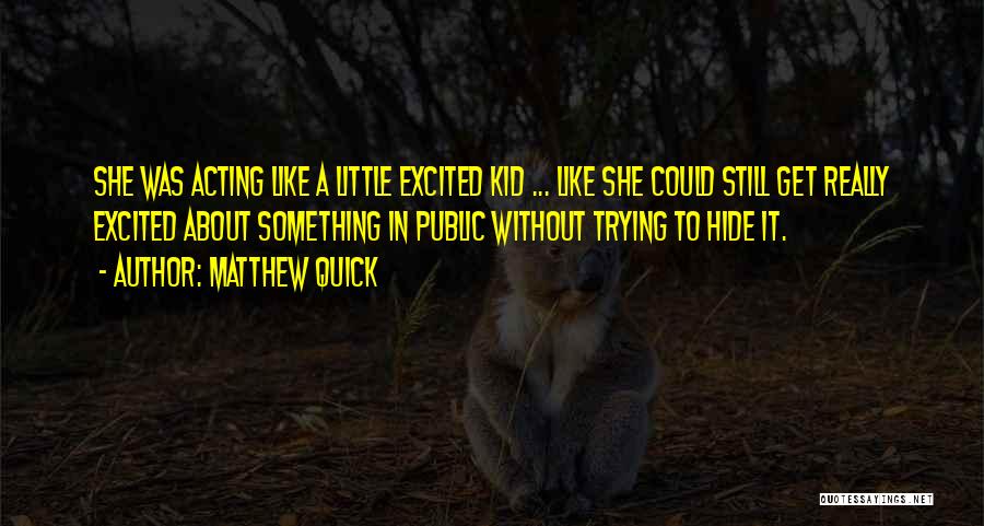 Matthew Quick Quotes: She Was Acting Like A Little Excited Kid ... Like She Could Still Get Really Excited About Something In Public