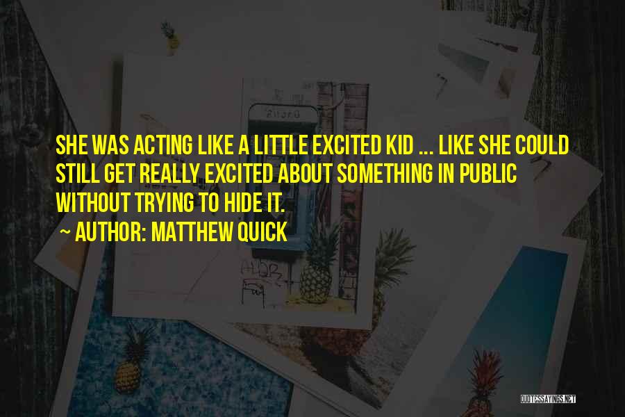 Matthew Quick Quotes: She Was Acting Like A Little Excited Kid ... Like She Could Still Get Really Excited About Something In Public