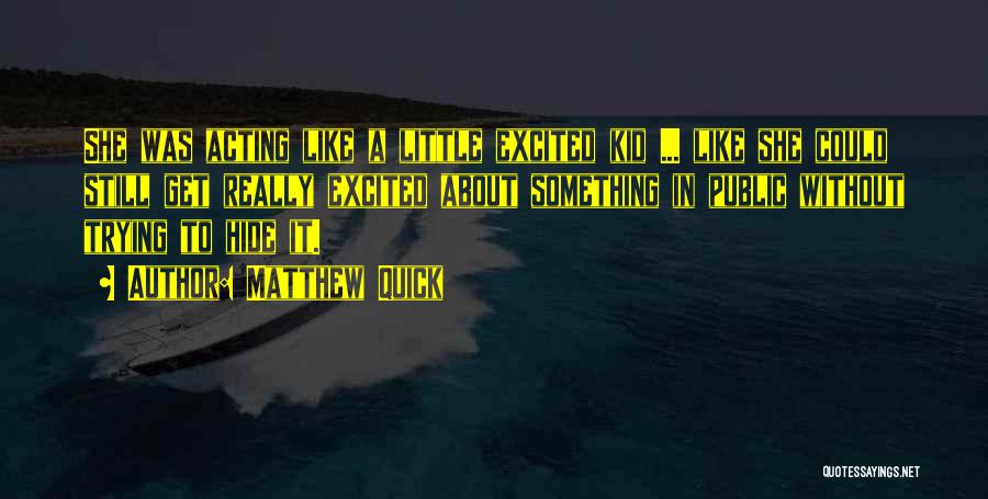 Matthew Quick Quotes: She Was Acting Like A Little Excited Kid ... Like She Could Still Get Really Excited About Something In Public