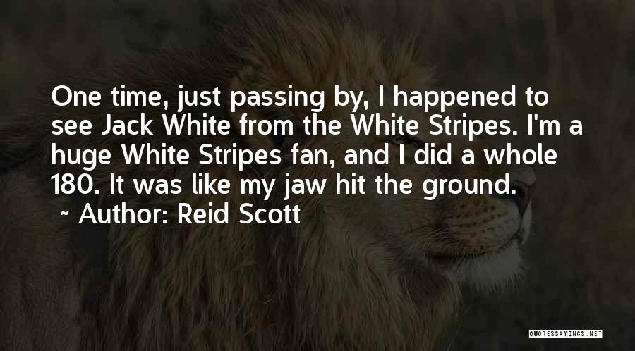 Reid Scott Quotes: One Time, Just Passing By, I Happened To See Jack White From The White Stripes. I'm A Huge White Stripes